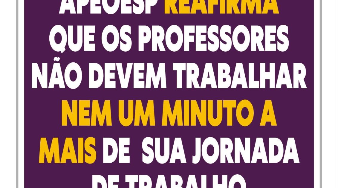 APEOESP REAFIRMA QUE OS PROFESSORES NÃO DEVEM TRABALHAR NEM UM MINUTO AMAIS DE SUAJORNADADE TRABALHO